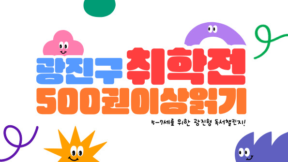 광진구 취학 전 500권 이상 읽기 안내
5-7세를 위한 광진형 독서 챌린지!
클릭시 안내페이지 이동